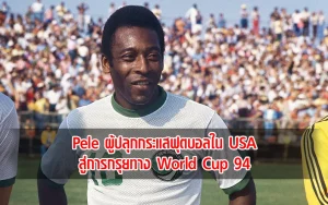 Read more about the article Pele ผู้ปลุกกระแสฟุตบอลใน USA สู่การกรุยทาง World Cup 94